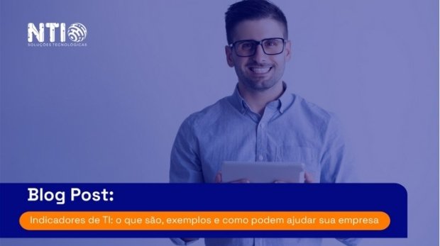 Indicadores de TI: o que são, exemplos e como podem ajudar sua empresa