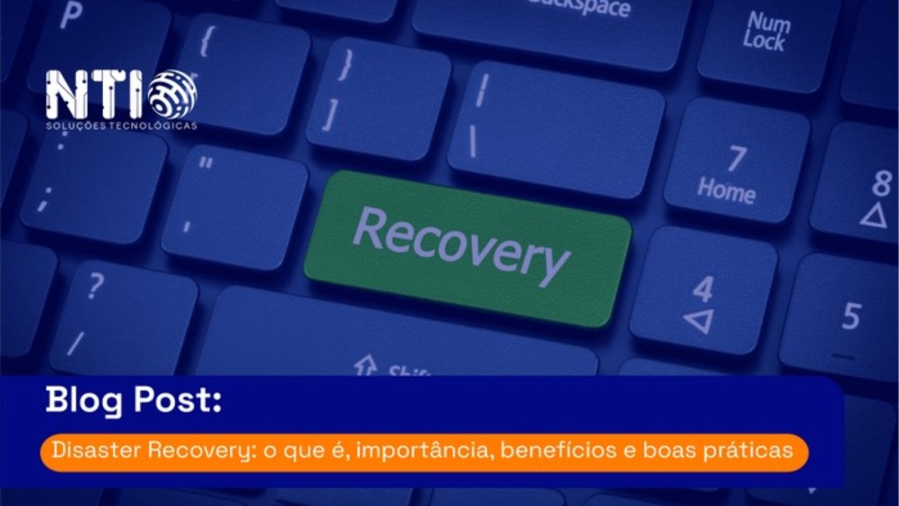 Blog Post - Disaster Recovery o que é, importância, benefícios e boas práticas